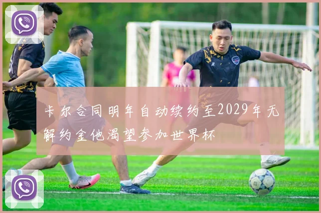 卡尔合同明年自动续约至2029年无解约金他渴望参加世界杯