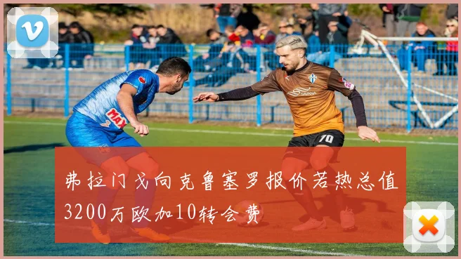 弗拉门戈向克鲁塞罗报价若热总值3200万欧加10转会费
