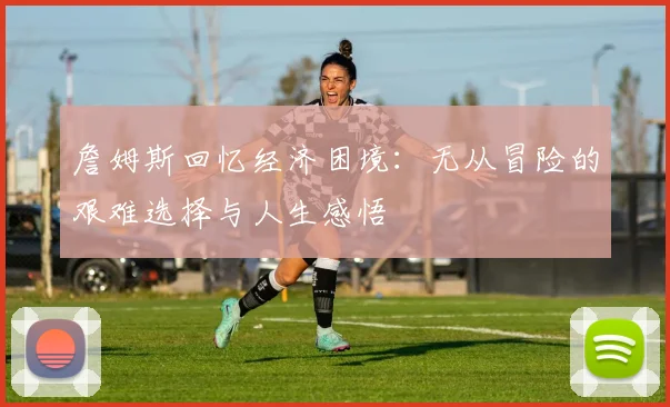 詹姆斯回忆经济困境：无从冒险的艰难选择与人生感悟