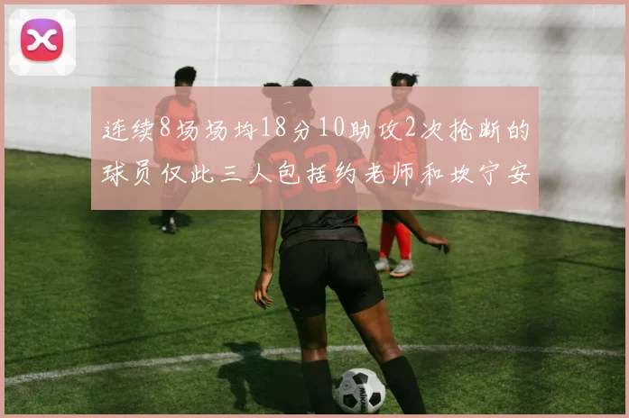 连续8场场均18分10助攻2次抢断的球员仅此三人包括约老师和坎宁安